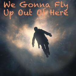 We Gonna Fly Up Out Of Here