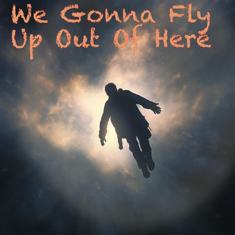 We Gonna Fly Up Out Of Here
