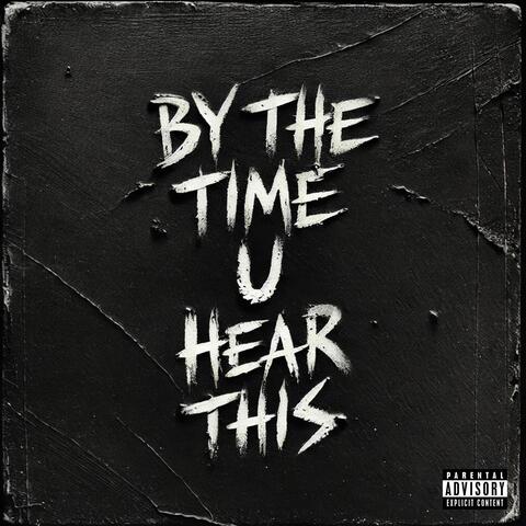 BY THE TIME U HEAR THIS