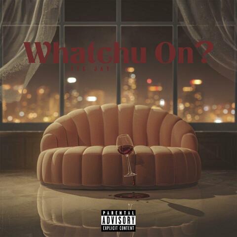 WHATCHU ON ?