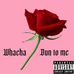 Whacha Dun To Me