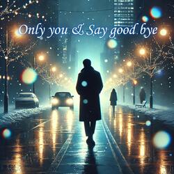 Only you & Say good bye