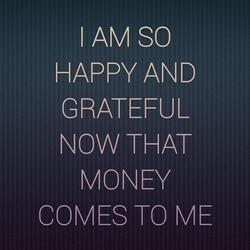I am so happy and grateful now that money comes to me