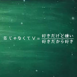 BじゃなくてV = 好きだけど嫌い/好きだから好き