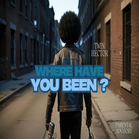 WHERE HAVE YOU BEEN