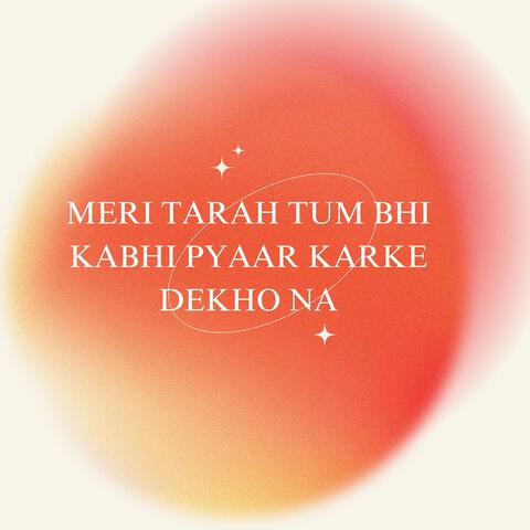 Meri Tarah Tum Bhi Kabhi Pyaar Karke Dekho Na