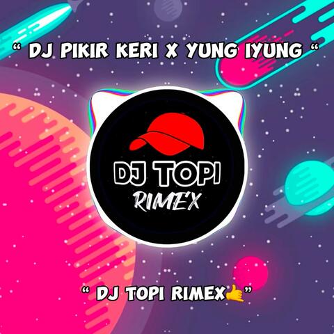 DJ PIKIR KERI X YUNG IYUNG IYUNG