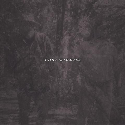 I Still Need Jesus