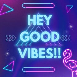 HEY GOOD VIBES!!