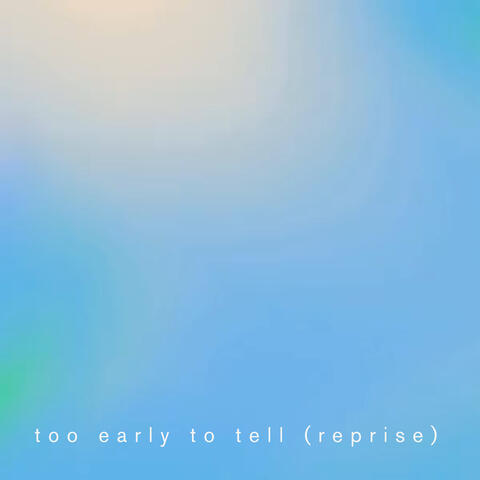 Too Early To Tell (Reprise)