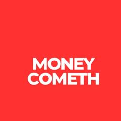 MONEY COMETH