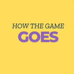 HOW THE GAME GOES