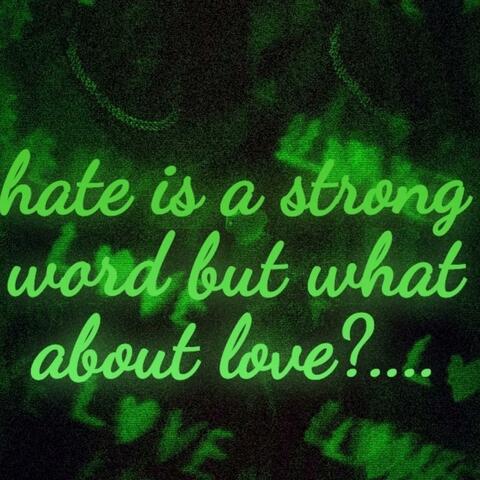Hate Is A Strong Word But What About Love?