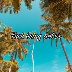 Fuck being Sober