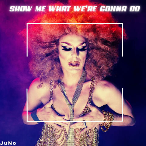 Show me what we're gonna do
