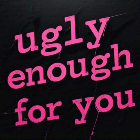 ugly enough for you