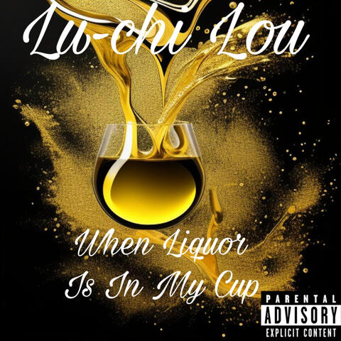 When Liquor Is In My Cup