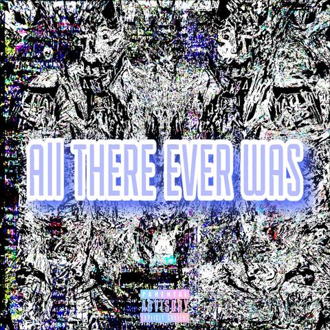 All There Ever Was