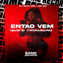 Entao Vem Que E Trocacao