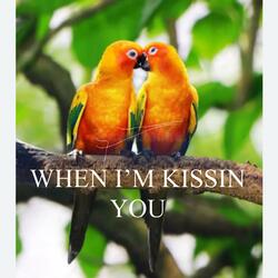 WHEN I’M KISSIN YOU