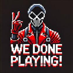 We Done Playing!