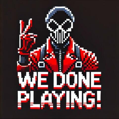 We Done Playing!