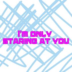 I'm only staring at you.