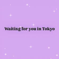 Waiting for you in Tokyo