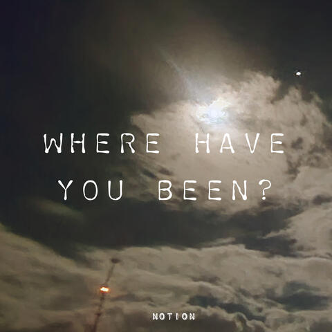 where have you been?