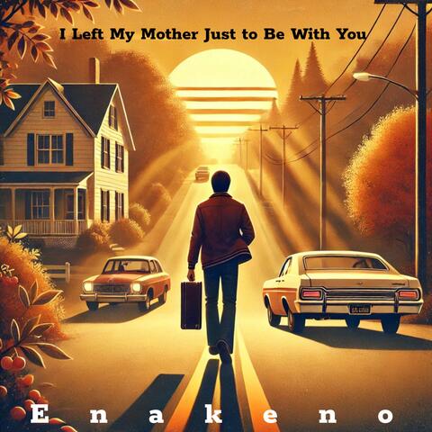 I Left My Mother Just To Be With You
