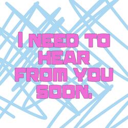 I need to hear from you soon.