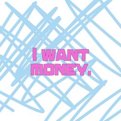 I want money.