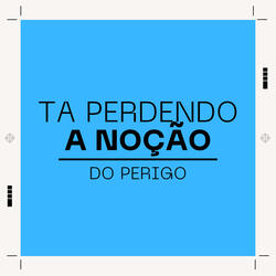 Ta Perdendo a Noção do Perigo