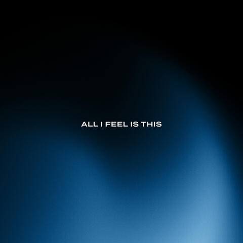 All I Feel Is This