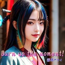 Burn up the moment!
