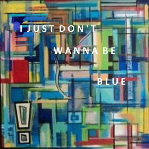 I JUST DON'T WANNA BE BLUE