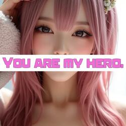 You are my hero.