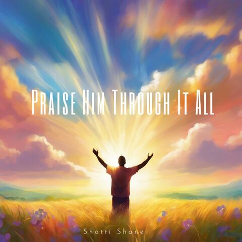 Praise Him Through It All