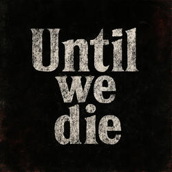 Until we die