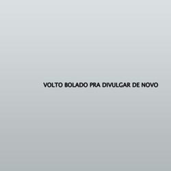 VOLTO BOLADO PRA DIVULGAR DE NOVO
