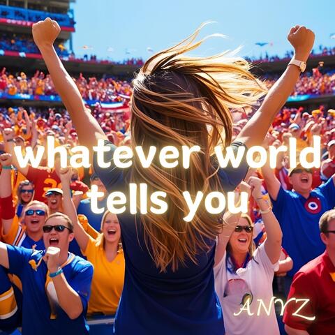 whatever world tells you