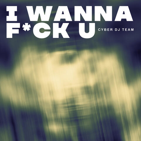 I Wanna F*ck U