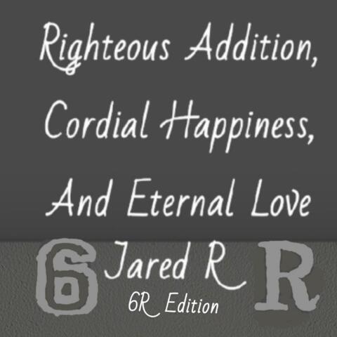 Righteous Addition, Cordial Happiness, And Eternal Love (6R Edition)