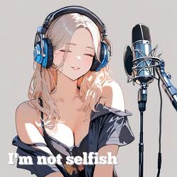 I'm not selfish
