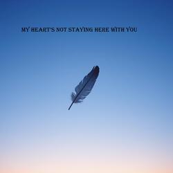 My heart’s not staying here with you