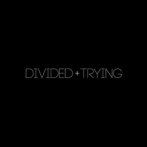 Divided & Trying