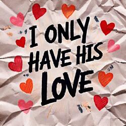 I Only Have His Love