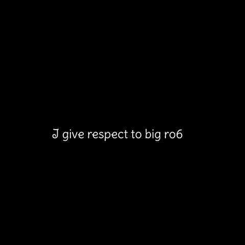 I give respect to big ro6