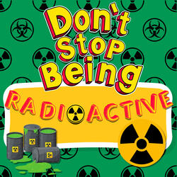 Don't Stop Being Radioactive