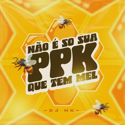 Não é so sua ppk que tem mel